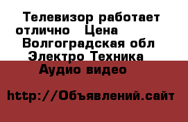 Телевизор работает отлично › Цена ­ 5 000 - Волгоградская обл. Электро-Техника » Аудио-видео   